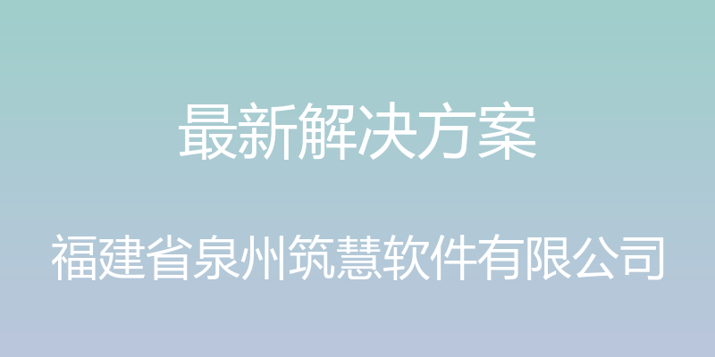 最新解决方案 - 福建省泉州筑慧软件有限公司