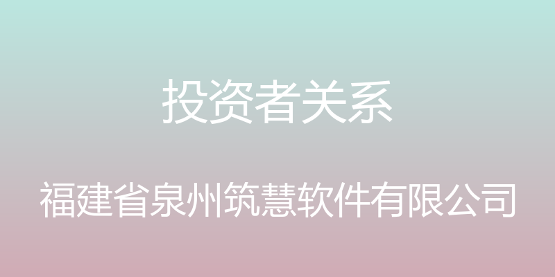 投资者关系 - 福建省泉州筑慧软件有限公司