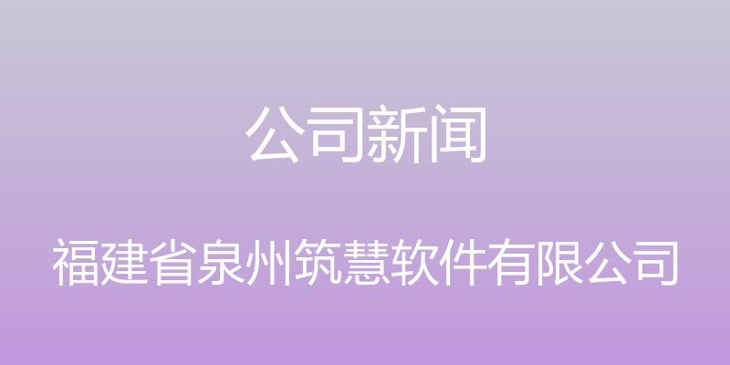 公司新闻 - 福建省泉州筑慧软件有限公司