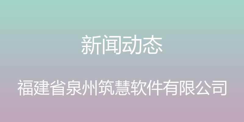 新闻动态 - 福建省泉州筑慧软件有限公司