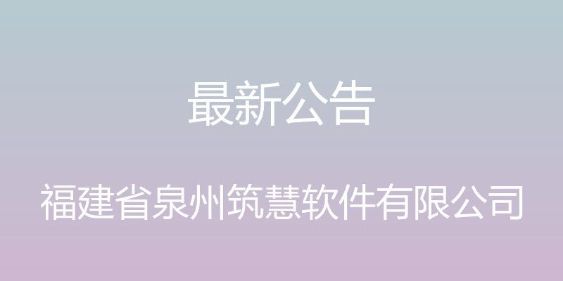 最新公告 - 福建省泉州筑慧软件有限公司