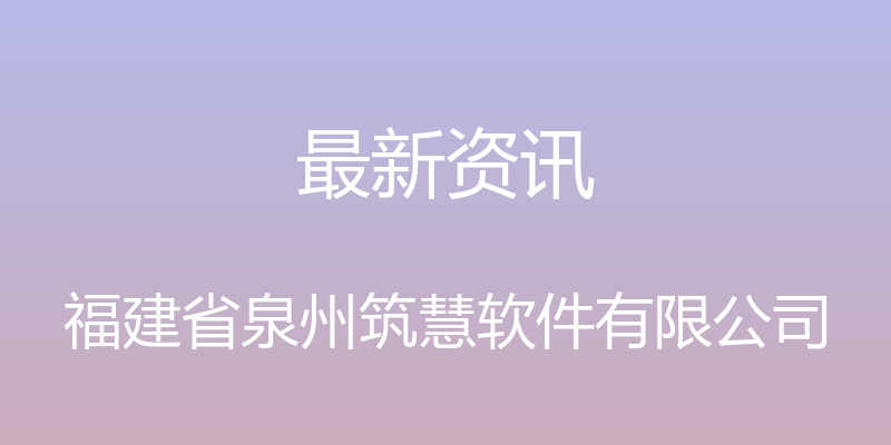 最新资讯 - 福建省泉州筑慧软件有限公司